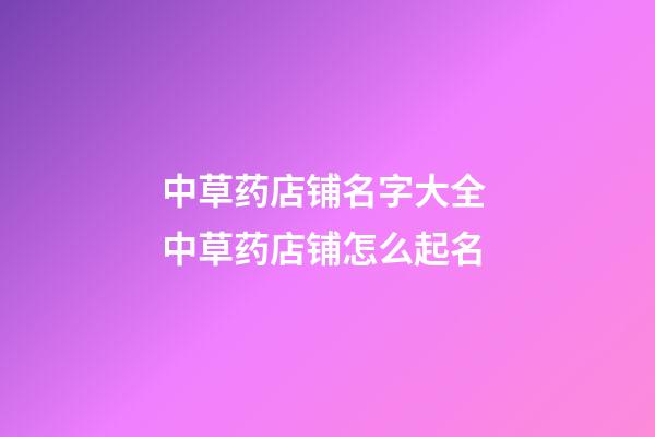 中草药店铺名字大全 中草药店铺怎么起名-第1张-店铺起名-玄机派